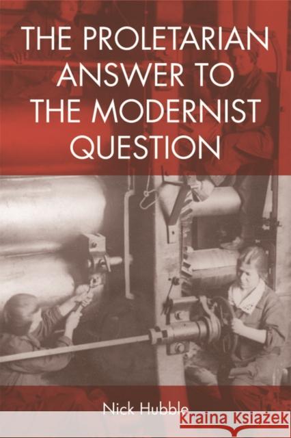 The Proletarian Answer to the Modernist Question Nick Hubble 9781474444392 Edinburgh University Press