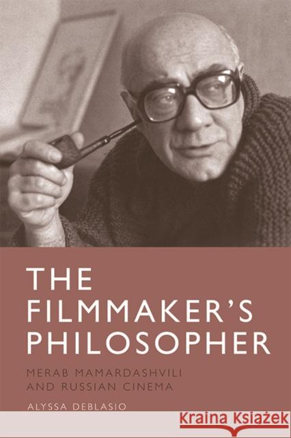 The Filmmaker's Philosopher: Merab Mamardashvili and Russian Cinema Alyssa Deblasio 9781474444484