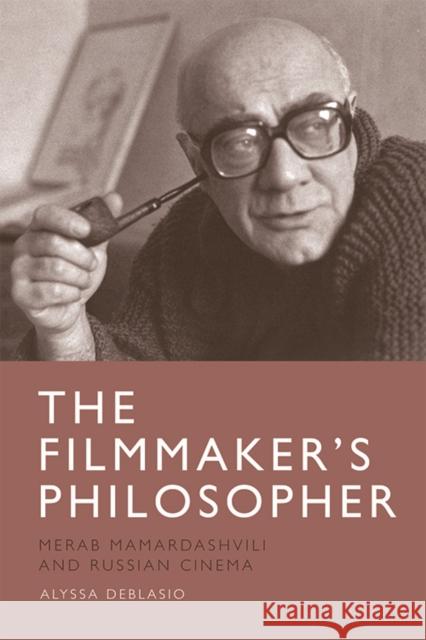 The Filmmaker's Philosopher: Merab Mamardashvili and Russian Cinema Alyssa DeBlasio 9781474444491 Edinburgh University Press