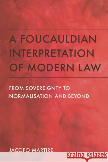 A Foucauldian Interpretation of Modern Law: From Sovereignty to Normalisation and Beyond Jacopo Martire 9781474445726 Edinburgh University Press