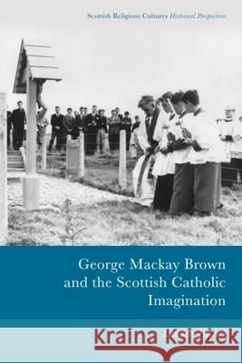 George MacKay Brown and the Scottish Catholic Imagination Linden Bicket 9781474445764 Edinburgh University Press