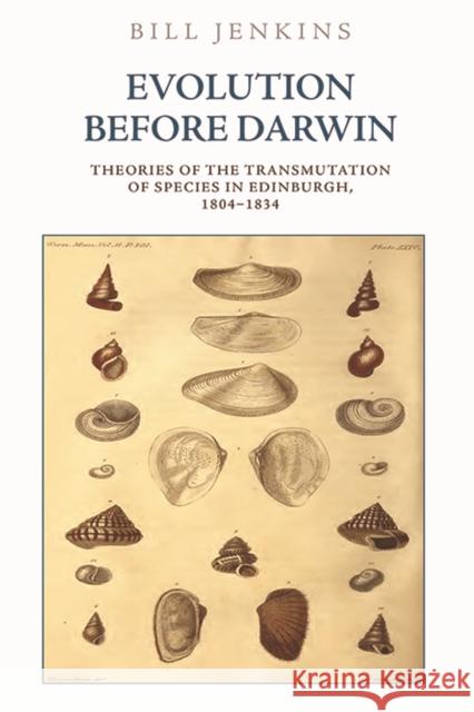 Evolution Before Darwin: Theories of the Transmutation of Species in Edinburgh, 1804-1834 Jenkins, Bill 9781474445788 Edinburgh University Press