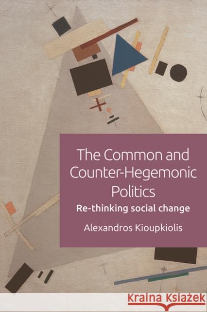 The Common and Counter-Hegemonic Politics: Re-Thinking Social Change Alexandros Kioupkiolis 9781474446150