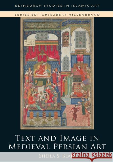Text and Image in Medieval Persian Art Sheila S. Blair 9781474446327 Edinburgh University Press
