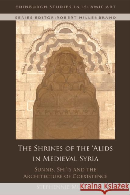 The Shrines of the 'Alids in Medieval Syria: Sunnis, Shi'is and the Architecture of Coexistence Mulder, Stephennie 9781474446334 Edinburgh University Press