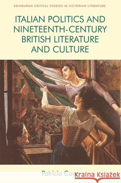 Italian Politics and Nineteenth-Century British Literature and Culture Patricia Cove 9781474447249 Edinburgh University Press