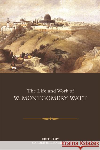 The Life and Work of W. Montgomery Watt Carole Hillenbrand 9781474447324 Edinburgh University Press