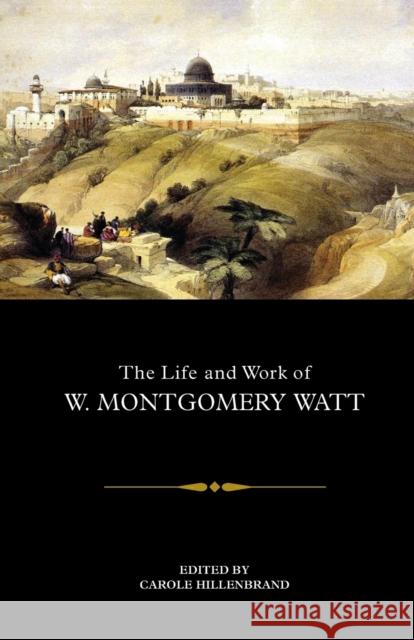 The Life and Work of W. Montgomery Watt Carole Hillenbrand 9781474447331