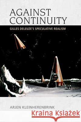 Against Continuity: Gilles Deleuze's Speculative Realism Arjen Kleinherenbrink 9781474447775 Edinburgh University Press