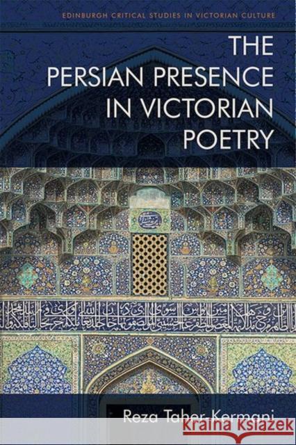 The Persian Presence in Victorian Poetry Reza Taher-Kermani 9781474448161 Edinburgh University Press
