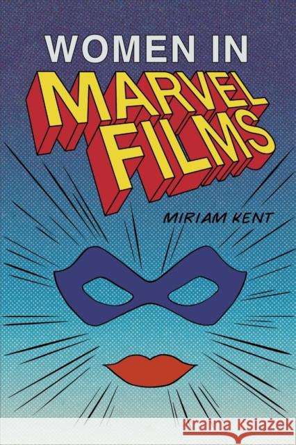 Women in Marvel Films Kent, Miriam 9781474448833 EDINBURGH UNIVERSITY PRESS