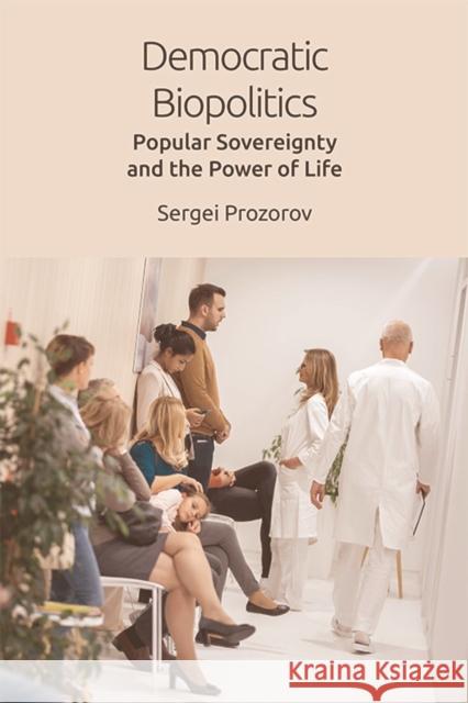 Democratic Biopolitics: Popular Sovereignty and the Power of Life Sergei Prozorov 9781474449342