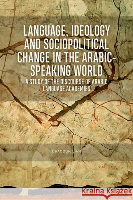 Language, Ideology and Sociopolitical Change in the Arabic-Speaking World: A Study of the Discourse of Arabic Language Academies Lian, Chaoqun 9781474449946