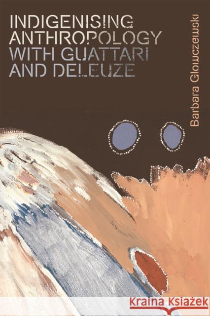 Indigenising Anthropology with Guattari and Deleuze Barbara Glowczewski 9781474450300 Edinburgh University Press