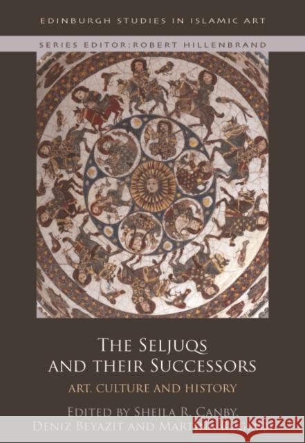 The Seljuqs and Their Successors: Art, Culture and History Sheila Canby Deniz Beyazit Martina Rugiadi 9781474450348 Edinburgh University Press