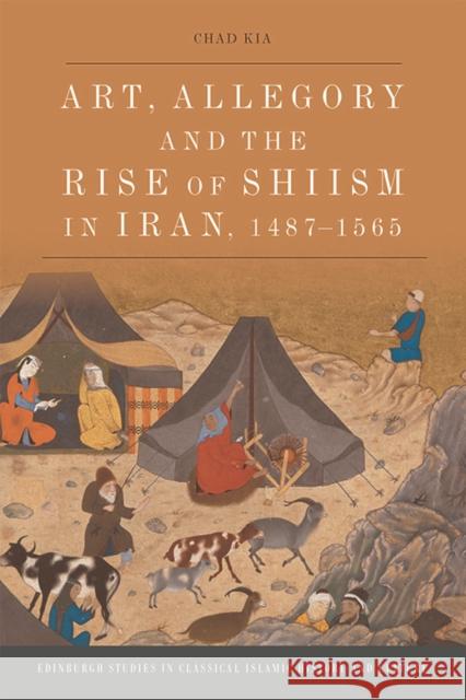 Art, Allegory and the Rise of Shi'ism in Iran, 1487-1565 Chad Kia 9781474450386 Edinburgh University Press