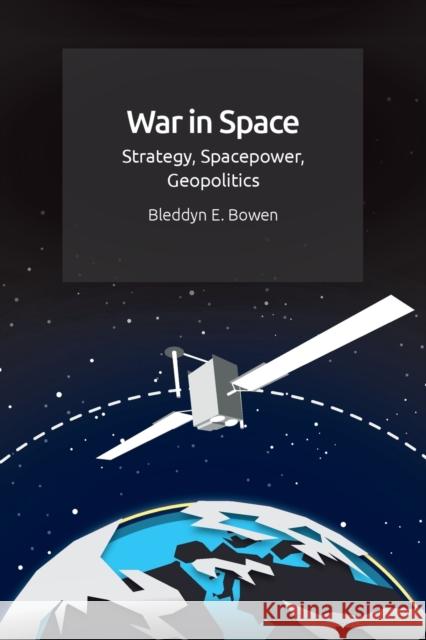 War in Space: Strategy, Spacepower, Geopolitics Bleddyn E. (Lecturer in International Relations, University of Leicester) Bowen 9781474450492