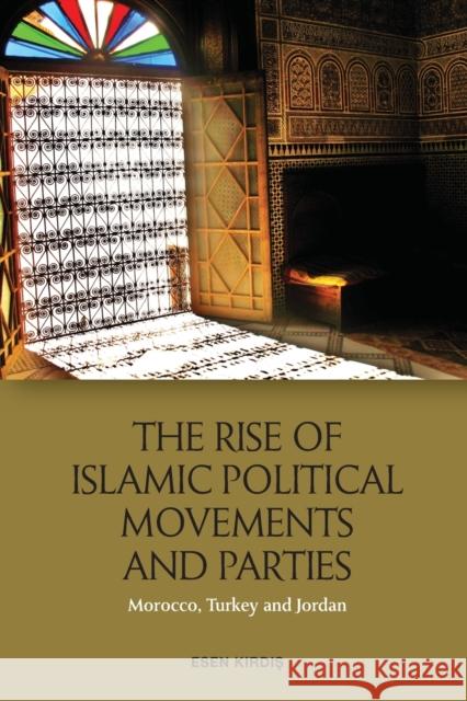 The Rise of Islamic Political Movements and Parties: Morocco, Turkey and Jordan Kirdiş, Esen 9781474450683 Edinburgh University Press