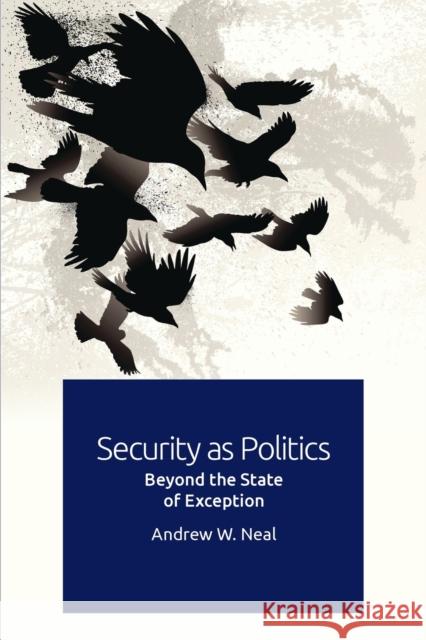 Security as Politics: Beyond the State of Exception Andrew W. Neal 9781474450935