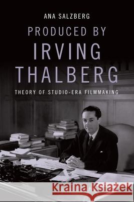 Produced by Irving Thalberg: Theory of Studio-Era Filmmaking Ana Salzberg 9781474451048 Edinburgh University Press