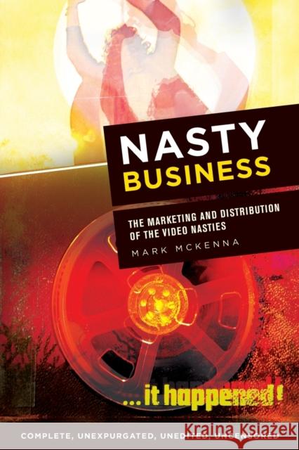 Nasty Business: The Marketing and Distribution of the Video Nasties Mark McKenna 9781474451093