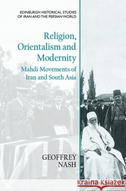 Religion, Orientalism and Modernity: Mahdi Movements of Iran and South Asia Nash, Geoffrey 9781474451680 EDINBURGH UNIVERSITY PRESS