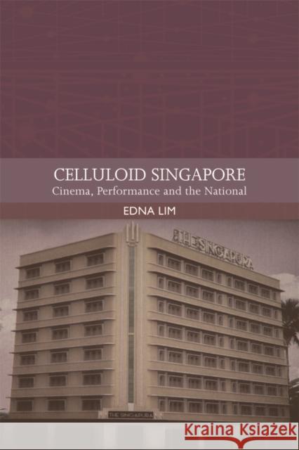 Celluloid Singapore: Cinema, Performance and the National Edna Lim 9781474452250 Edinburgh University Press