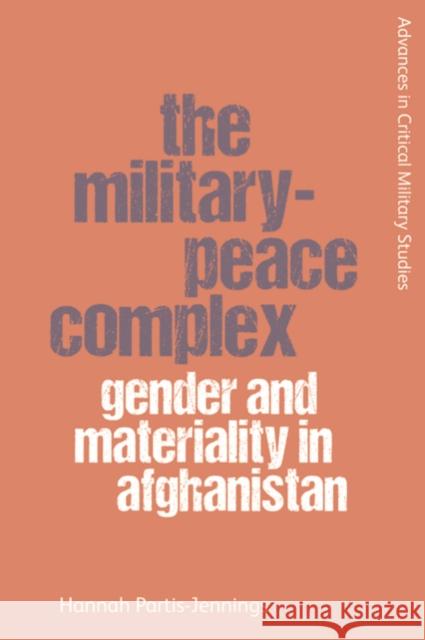 The Military-Peace Complex: Gender and Materiality in Afghanistan Hannah Partis-Jennings 9781474453325 Edinburgh University Press