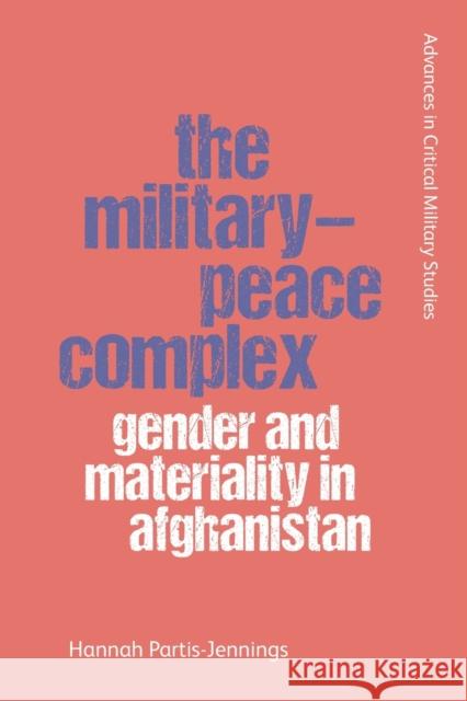 The Military-Peace Complex: Gender and Materiality in Afghanistan Partis-Jennings, Hannah 9781474453332 EDINBURGH UNIVERSITY PRESS