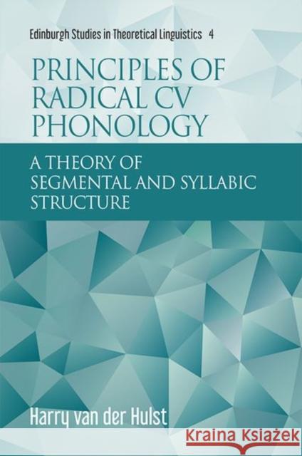Principles of Radical CV Phonology: A Theory of Segmental and Syllabic Structure Van Der Hulst, Harry 9781474454667 Edinburgh University Press