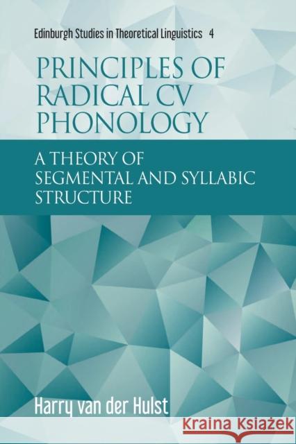 Principles of Radical Cv Phonology: A Theory of Segmental and Syllabic Structure Harry van der Hulst 9781474454674