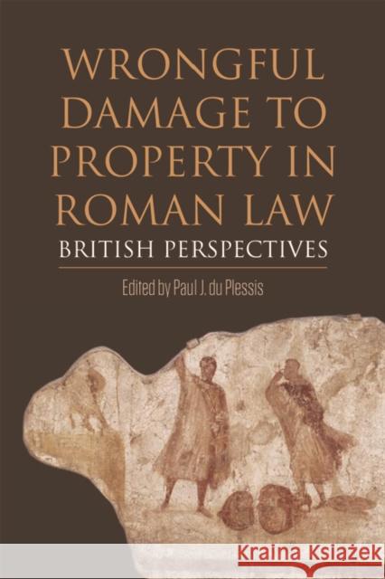 Wrongful Damage to Property in Roman Law: British Perspectives Paul J Du Plessis (University of Edinburgh) 9781474454704