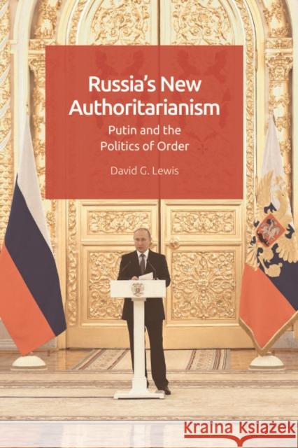 Russia's New Authoritarianism: Putin and the Politics of Order David G. Lewis 9781474454766 Edinburgh University Press