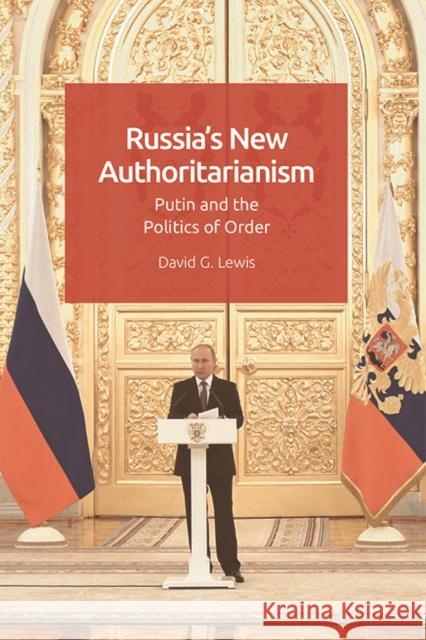 Russia’s New Authoritarianism: Putin and the Politics of Order David G. (Associate Professor of International Relations in the Department of Politics, University of Exeter) Lewis 9781474454773