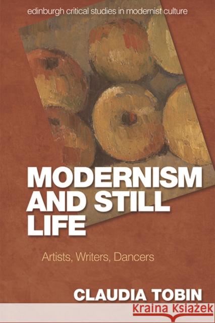 Modernism and Still Life: Artists, Writers, Dancers Claudia Tobin 9781474455138 Edinburgh University Press