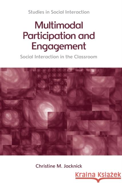 Multimodal Participation and Engagement: Social Interaction in the Classroom Christine M. Jacknick 9781474455190 Edinburgh University Press