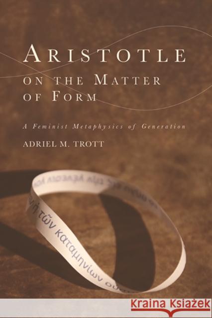Aristotle on the Matter of Form: Α Feminist Metaphysics of Generation Trott, Adriel M. 9781474455220 Edinburgh University Press