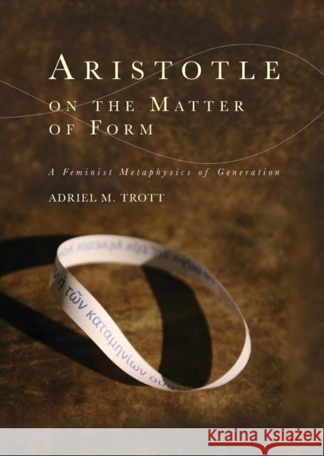 Aristotle on the Matter of Form: ? Feminist Metaphysics of Generation Adriel M. Trott 9781474455237 Edinburgh University Press