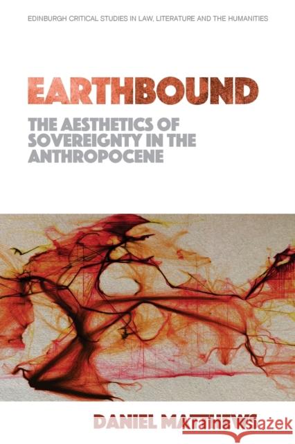 Earthbound: The Aesthetics of Sovereignty in the Anthropocene Daniel Matthews   9781474455312