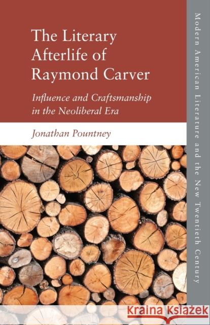 The Literary Afterlife of Raymond Carver: Influence and Craftmanship in the Neoliberal Era Jonathan Pountney 9781474455510 Edinburgh University Press