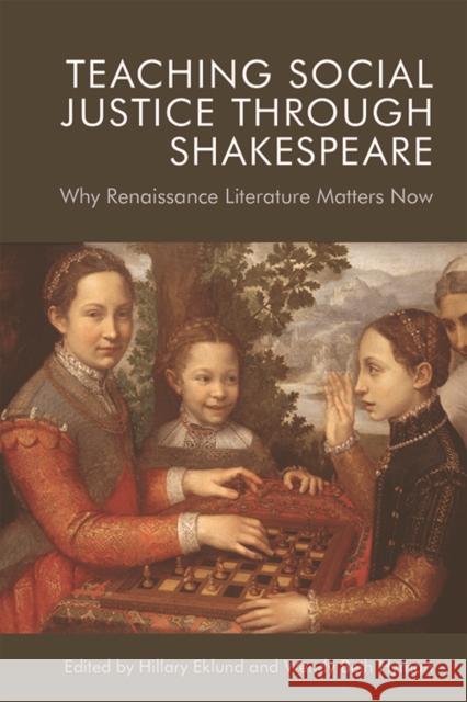 Teaching Social Justice Through Shakespeare: Why Renaissance Literature Matters Now Hillary Eklund, Wendy Beth Hyman 9781474455596 Edinburgh University Press