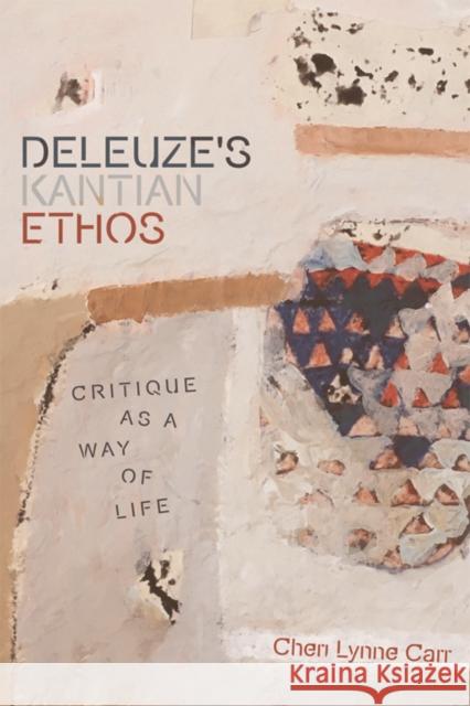 Deleuze's Kantian Ethos: Critique as a Way of Life Cheri Lynn Carr 9781474455862