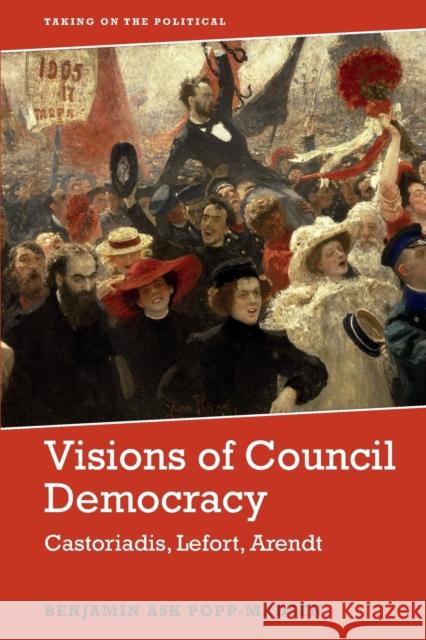 Visions of Council Democracy: Castoriadis, Arendt, Lefort Popp-Madsen, Benjamin Ask 9781474456326 Edinburgh University Press