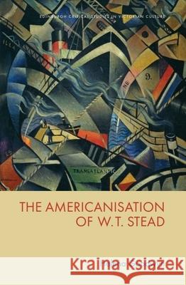 The Americanisation of W.T. Stead Helena Goodwyn 9781474456432