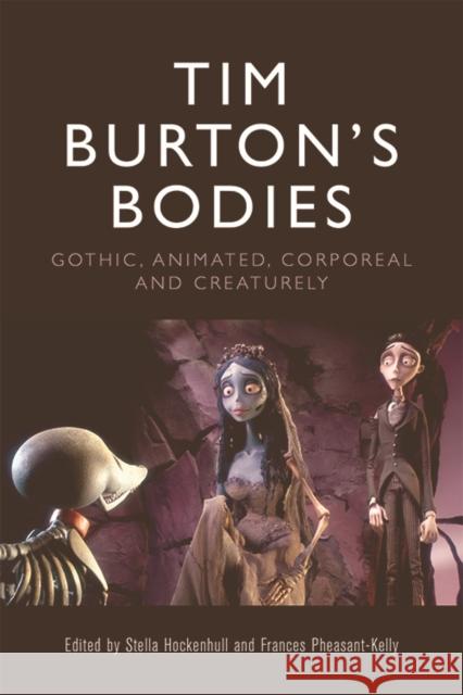 Tim Burton's Bodies: Gothic, Animated, Creaturely and Corporeal Stella Hockenhull Fran Pheasant-Kelly  9781474456913 Edinburgh University Press