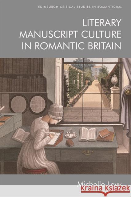 Literary Manuscript Culture in Romantic Britain Michelle Levy 9781474457064 Edinburgh University Press