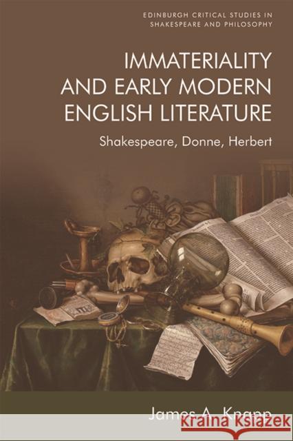 Immateriality and Early Modern English Literature: Shakespeare, Donne, Herbert James A. Knapp 9781474457101 Edinburgh University Press