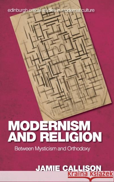 Modernism and Religion: Between Mysticism and Orthodoxy Jamie Callison 9781474457224 Edinburgh University Press