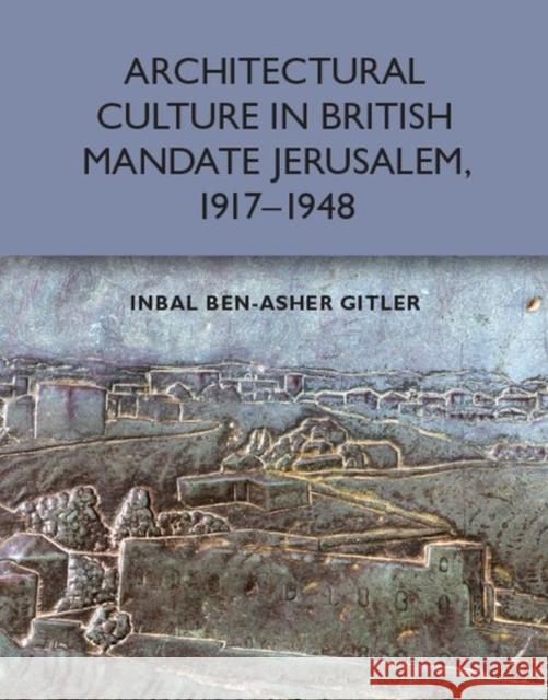 Architectural Culture in British-Mandate Jerusalem, 1917-1948 Inbal Ben Gitler 9781474457491 Edinburgh University Press