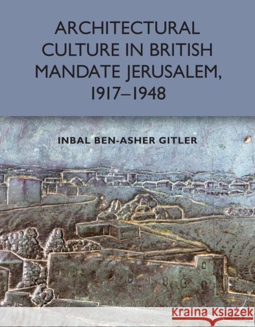 Architectural Culture in British-Mandate Jerusalem, 1917-1948 Inbal Ben-Asher Gitler 9781474457507